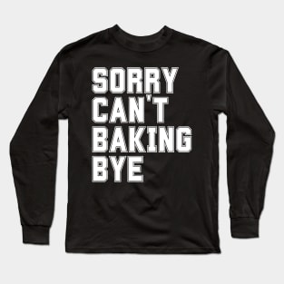 Sorry Can't Baking Bye Long Sleeve T-Shirt